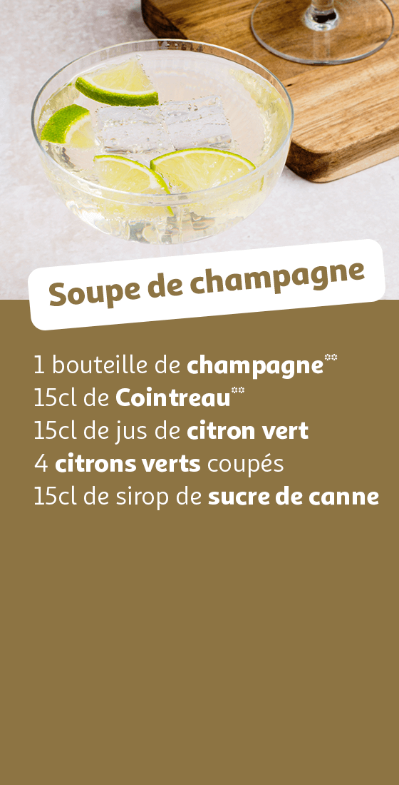 Soupe de champagne : 1 bouteille de champagne**, 15cl de Cointreau**, 15cl de jus de citron vert, 4 citrons verts coupés , 15cl de sirop de sucre de canne