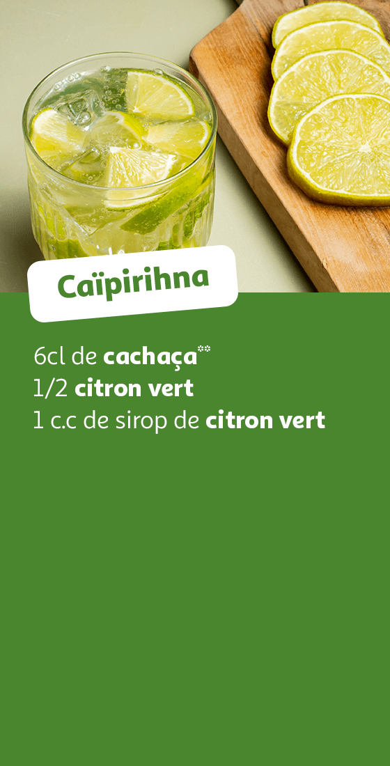 Caipirihna : 6cl de cachaça**, 1/2 citron vert, 1 c.c de sirop de citron vert