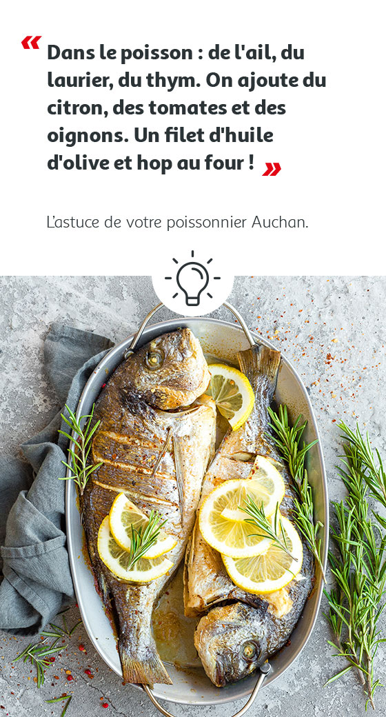 Dans le poisson : de l'ail, du laurier, du thym. On ajouter du citron, des tomates et des oignons. Un filet d'huile d'olive et hop au four !