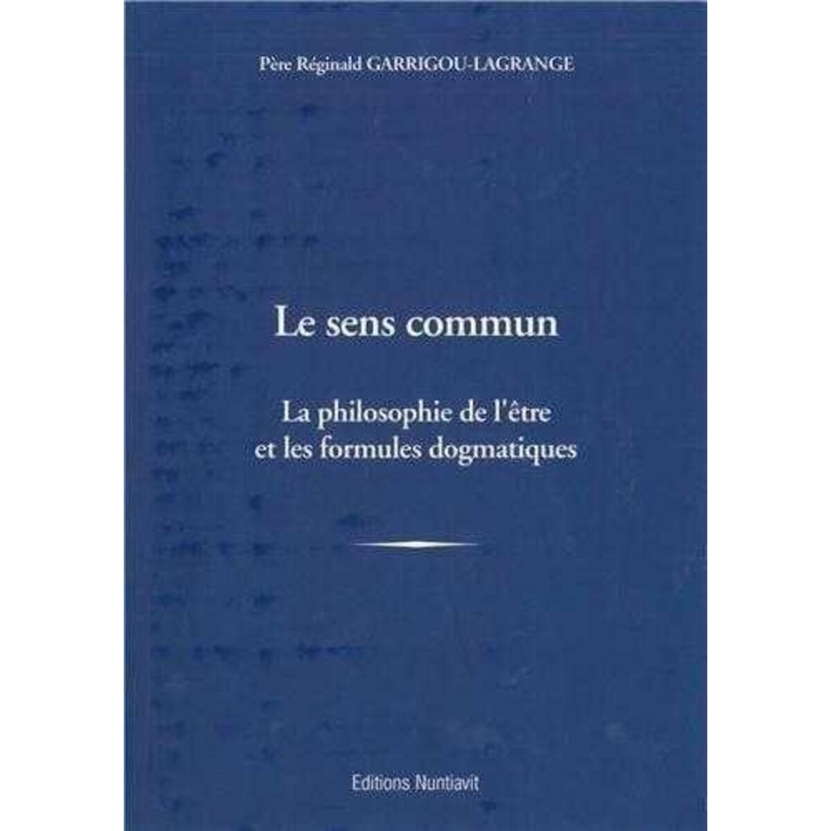 LE SENS COMMUN. LA PHILOSOPHIE DE L'ETRE ET LES FORMULES DOGMATIQUES, Garrigou-Lagrange Réginald