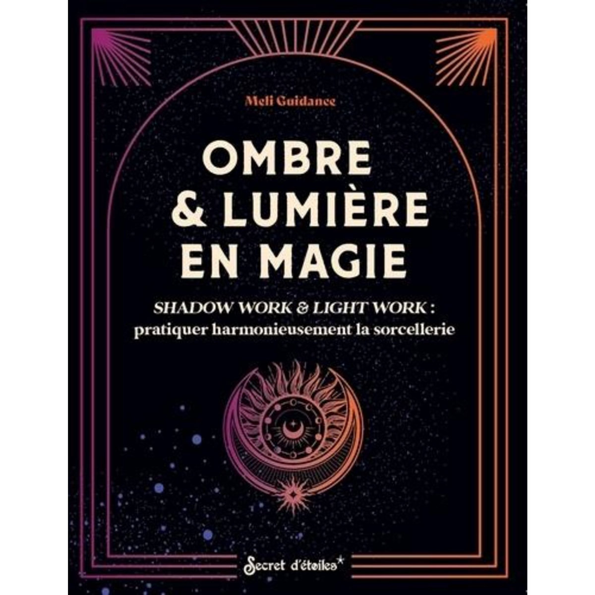 OMBRE & LUMIERE EN MAGIE. SHADOW WORK & LIGHT WORK : PRATIQUER HARMONIEUSEMENT LA SORCELLERIE, Meli Guidance