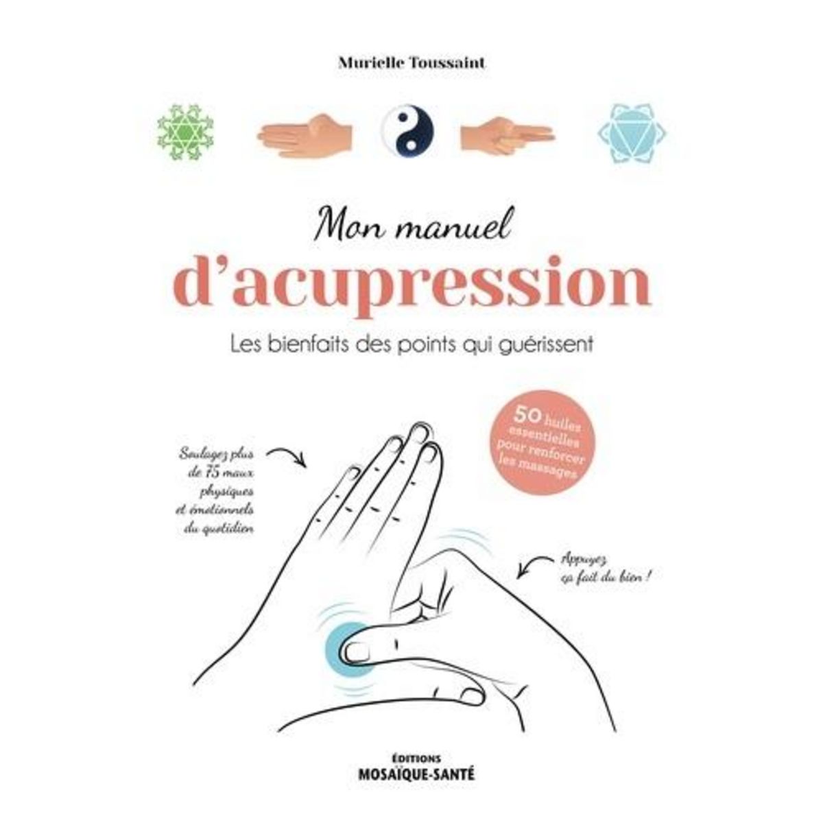 MON MANUEL D'ACUPRESSION. LES BIENFAITS DES POINTS QUI GUERISSENT, Toussaint Murielle