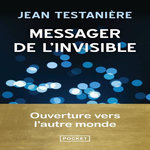 MESSAGER DE L'INVISIBLE. OUVERTURE VERS L'AUTRE MONDE, Testanière Jean