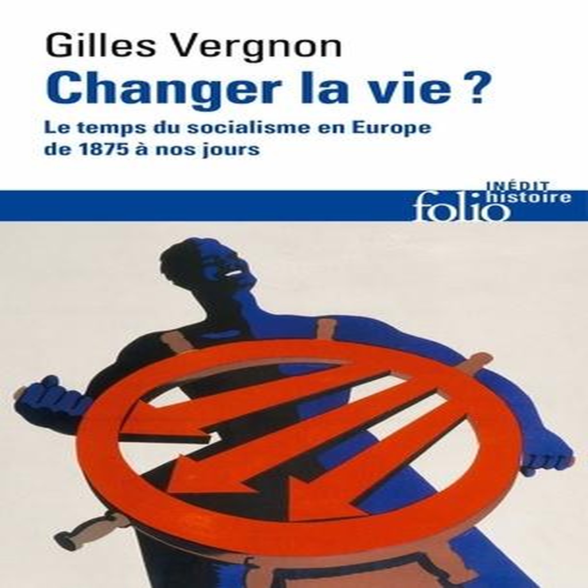 CHANGER LA VIE ? LE TEMPS DU SOCIALISME EN EUROPE DE 1875 A NOS JOURS, Vergnon Gilles