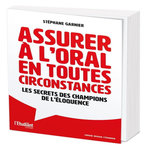 ASSURER A L'ORAL EN TOUTES CIRCONSTANCES. LES SECRETS DES CHAMPIONS DE L'ELOQUENCE, Garnier Stéphane
