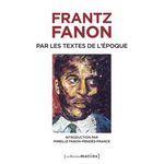 FRANTZ FANON PAR LES TEXTES DE L'EPOQUE. EDITION REVUE ET AUGMENTEE, Fanon Frantz