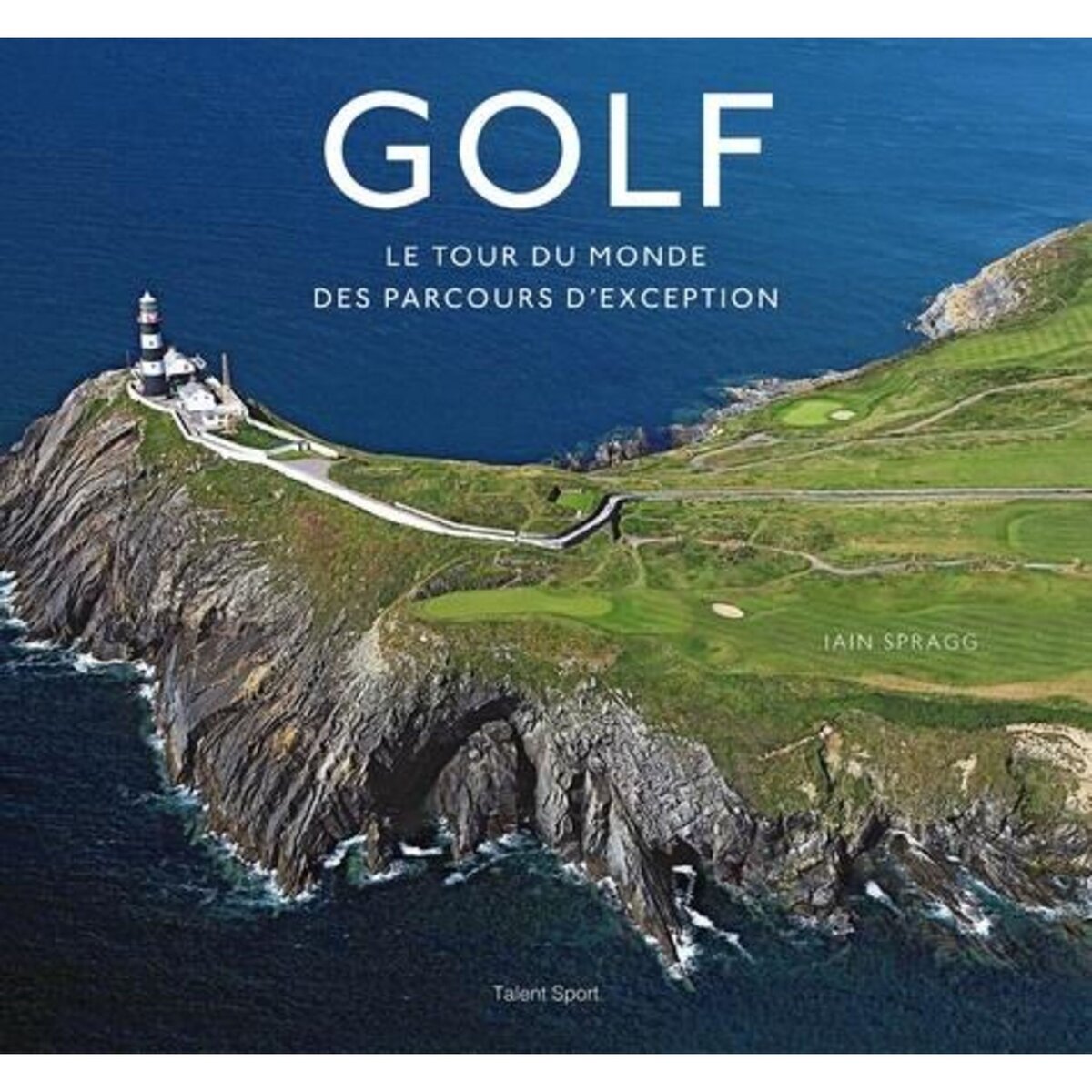 GOLF. LE TOUR DU MONDE DES PARCOURS D'EXCEPTION, Spragg Iain