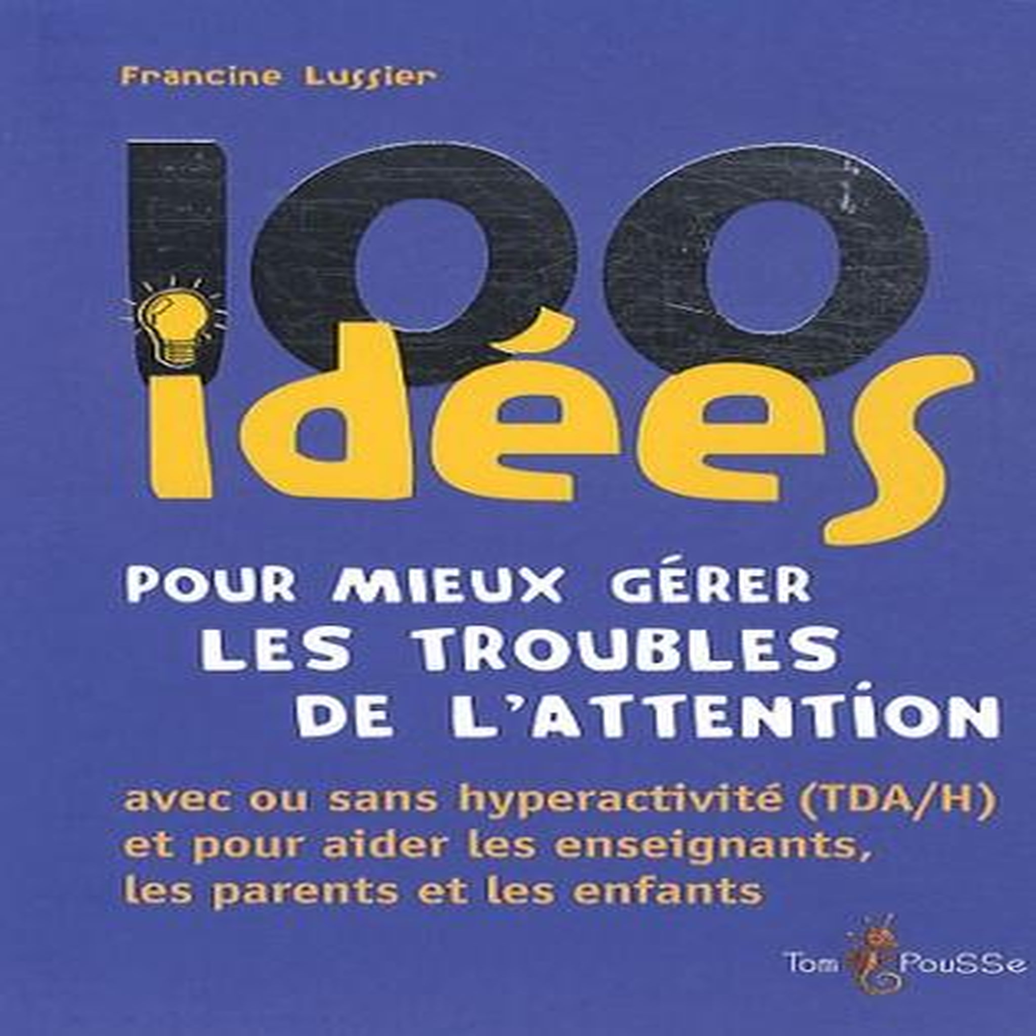 100 IDEES POUR MIEUX GERER LES TROUBLES DE L'ATTENTION, Lussier Francine