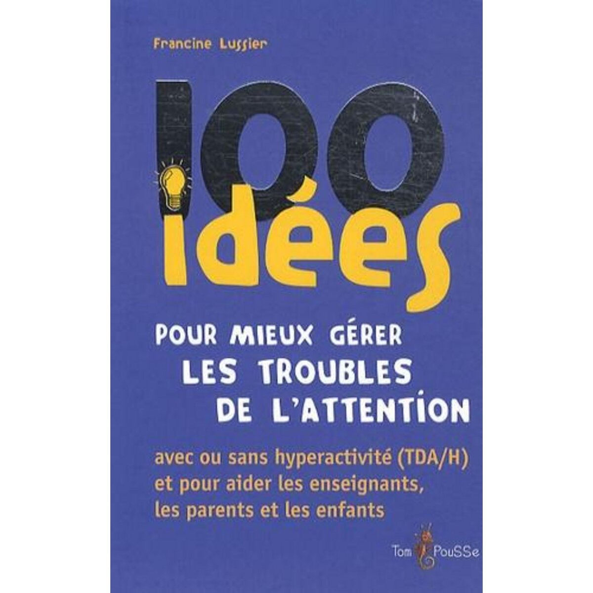 100 IDEES POUR MIEUX GERER LES TROUBLES DE L'ATTENTION, Lussier Francine