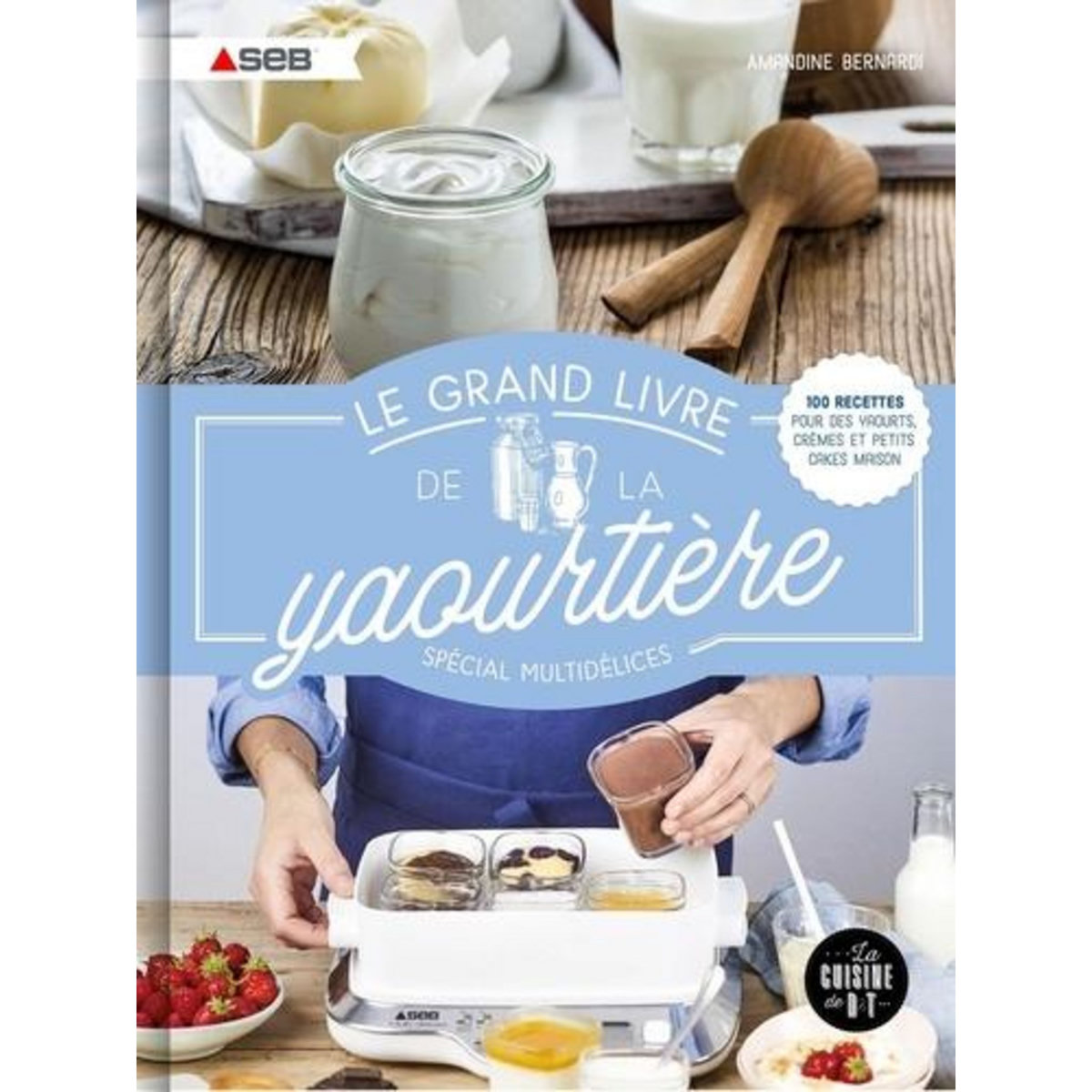 LE GRAND LIVRE DE LA YAOURTIERE SPECIAL MULTIDELICES. 100 RECETTES POUR DES YAOURTS, CREMES ET PETITS CAKES MAISON, Bernardi Amandine