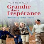 GRANDIR DANS L'ESPERANCE. REFLEXIONS POUR LES FAMILLES, Gervais François