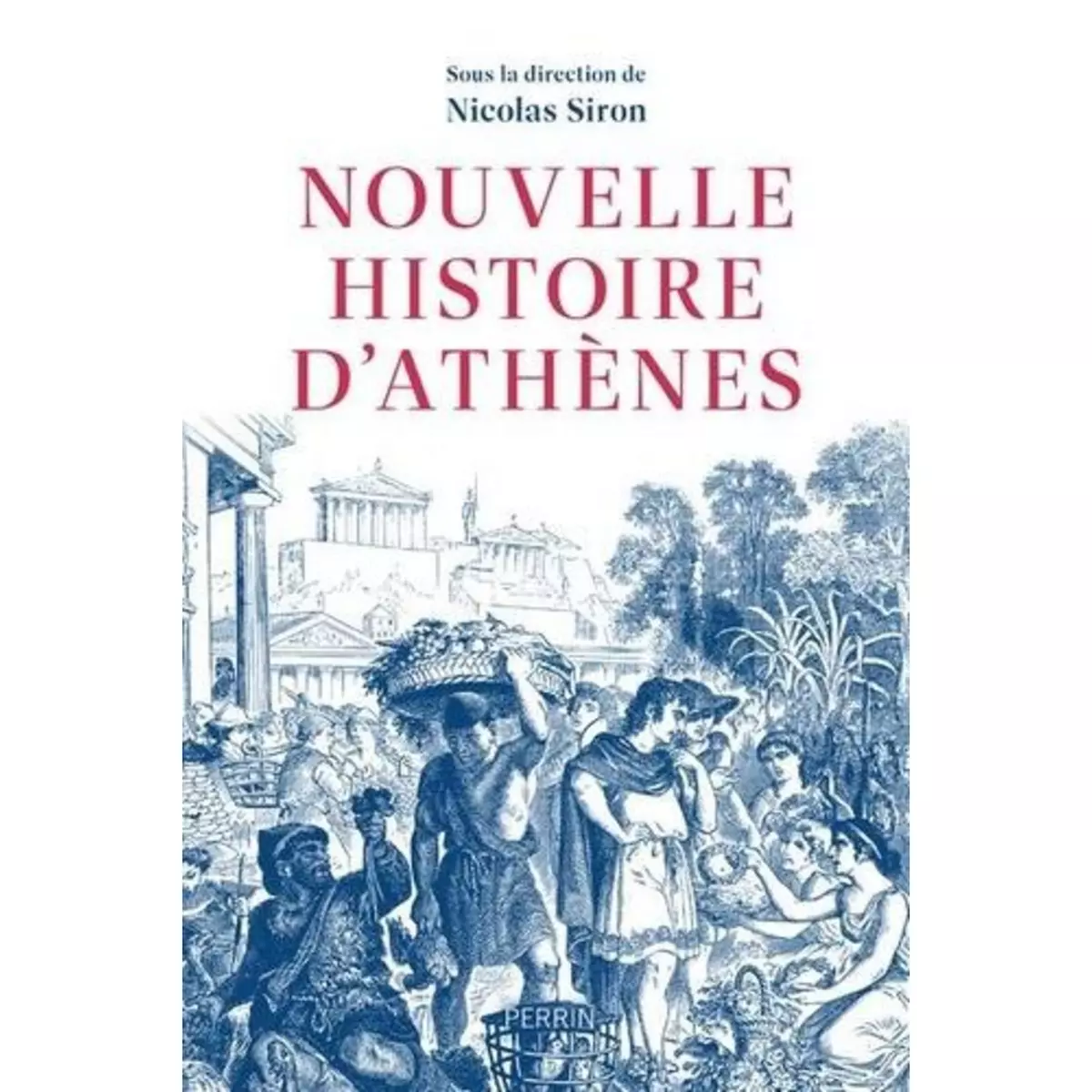  NOUVELLE HISTOIRE D'ATHENES. LA CITE VUE DE L'AGORA, VE-IVE SIECLE AV. J.-C., Siron Nicolas