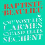 OU VONT LES LARMES QUAND ELLES SECHENT. EDITION COLLECTOR, Beaulieu Baptiste