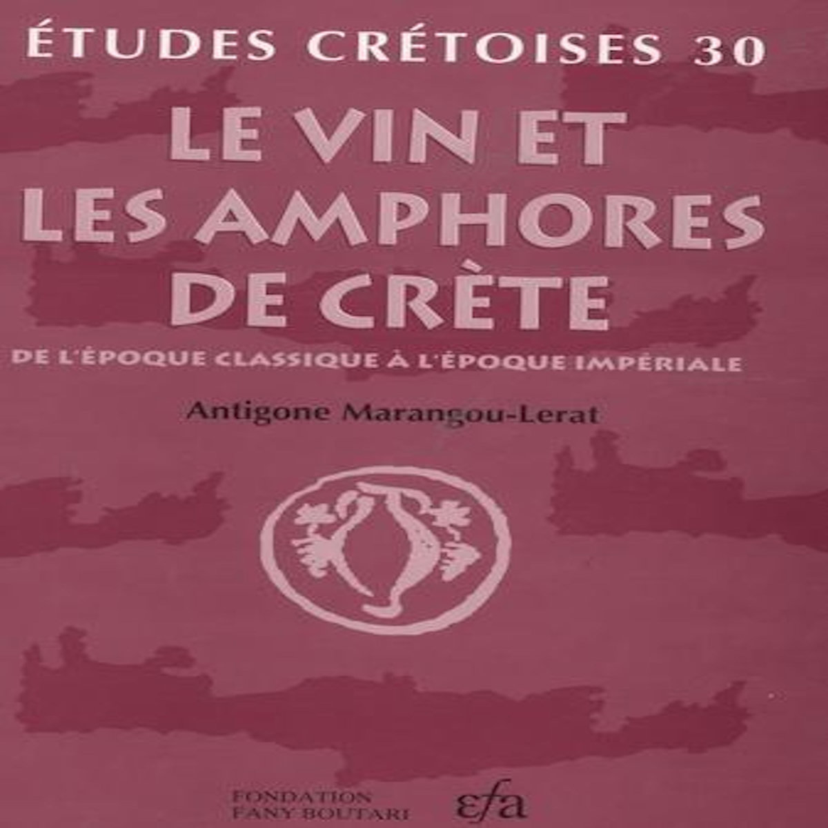 LE VIN ET LES AMPHORES DE CRETE. DE L'EPOQUE CLASSIQUE A L'EPOQUE IMPERIALE, Marangou-Lerat Antigone