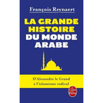 LA GRANDE HISTOIRE DU MONDE ARABE. D'ALEXANDRE LE GRAND A L'ISLAMISME RADICAL, Reynaert François