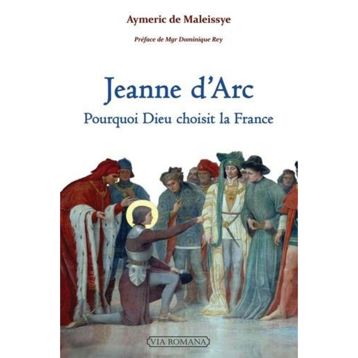  JEANNE D'ARC. POURQUOI DIEU CHOISIT LA FRANCE, Maleissye Aymeric de