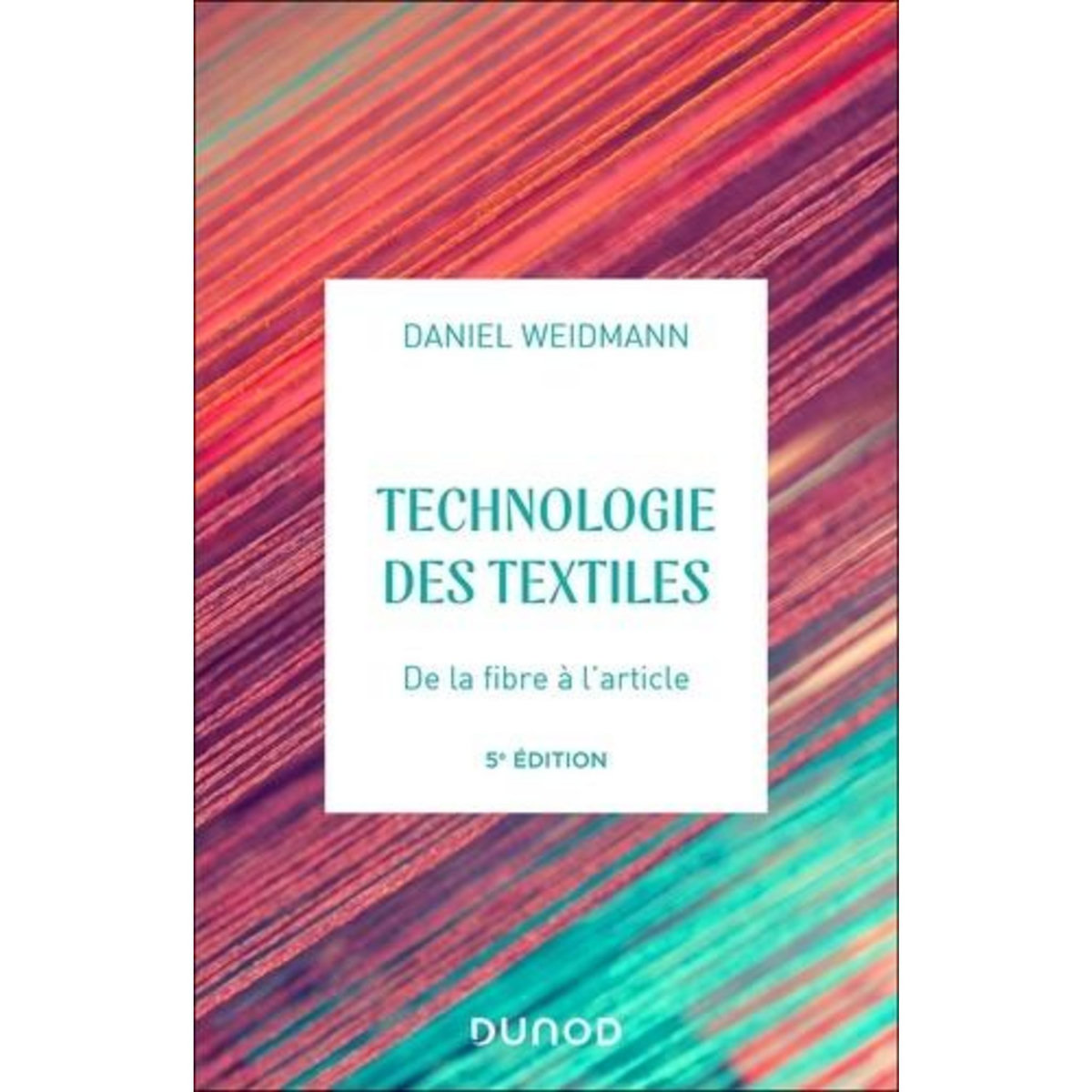 TECHNOLOGIES DES TEXTILES. DE LA FIBRE A L'ARTICLE, 5E EDITION, Weidmann Daniel