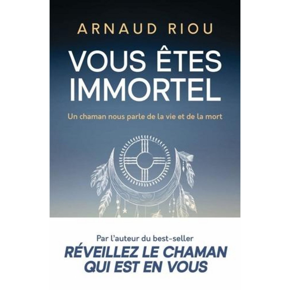VOUS ETES IMMORTEL. UN CHAMAN NOUS PARLE DE LA VIE ET DE LA MORT, Riou Arnaud