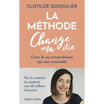 LA METHODE CHANGE MA VIE. CREEZ LA VIE EXTRAORDINAIRE QUI VOUS RESSEMBLE, Dusoulier Clotilde