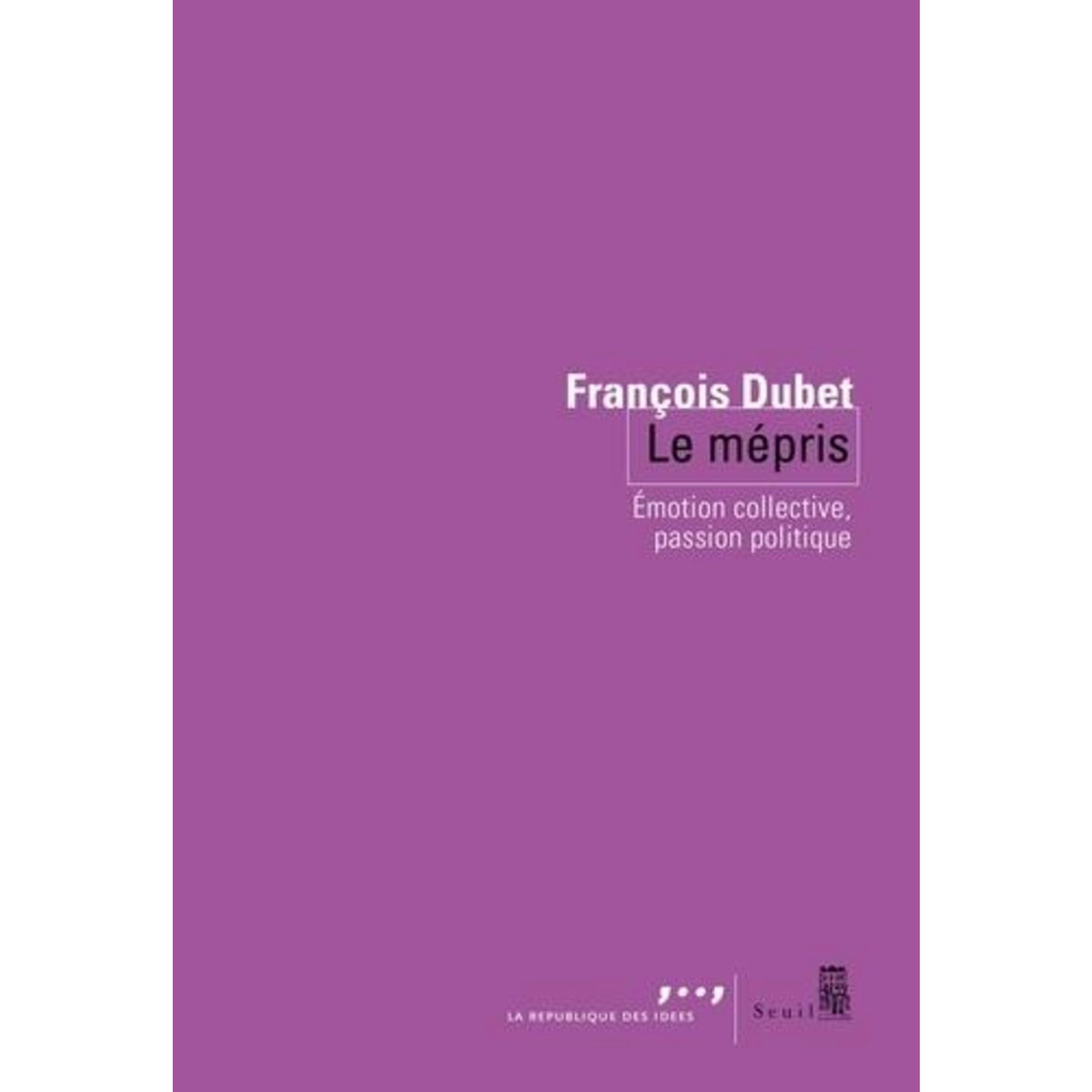 LE MEPRIS. EMOTION COLLECTIVE, PASSION POLITIQUE, Dubet François