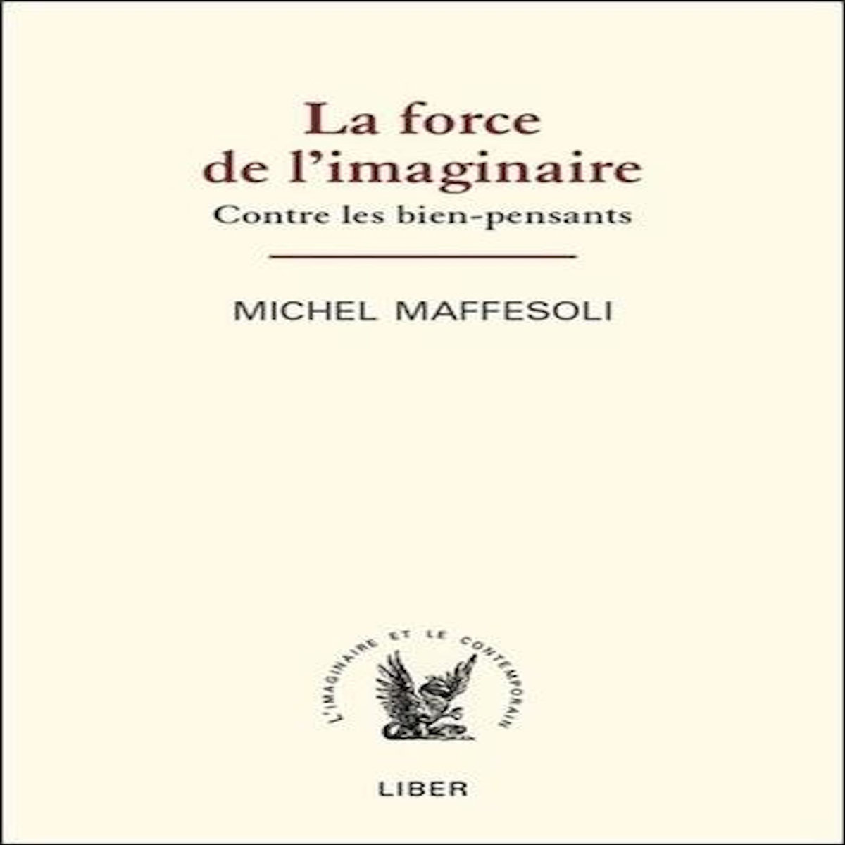 LA FORCE DE L'IMAGINAIRE. CONTRE LES BIEN-PENSANTS, Maffesoli Michel