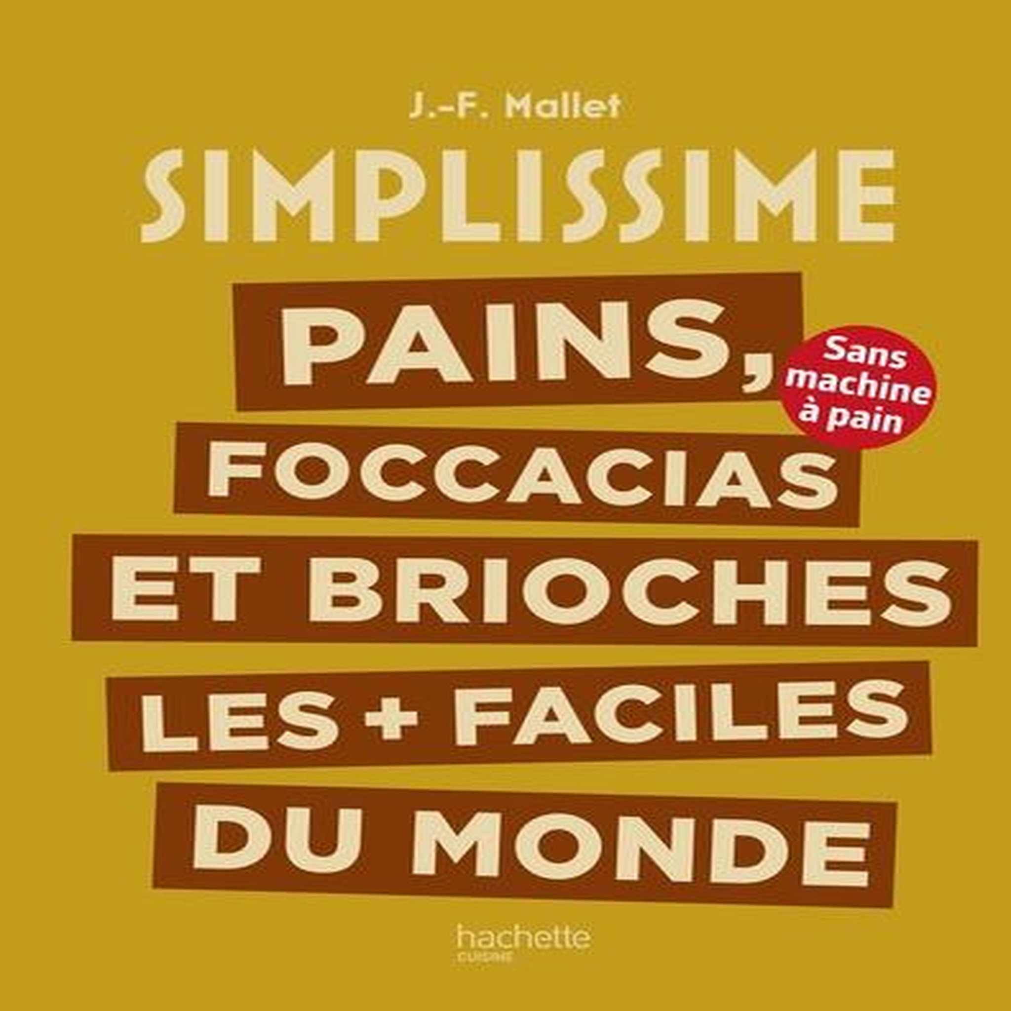PAINS, FOCCACIAS ET BRIOCHES LES + FACILES DU MONDE. SANS MACHINE A PAIN, Mallet Jean-François