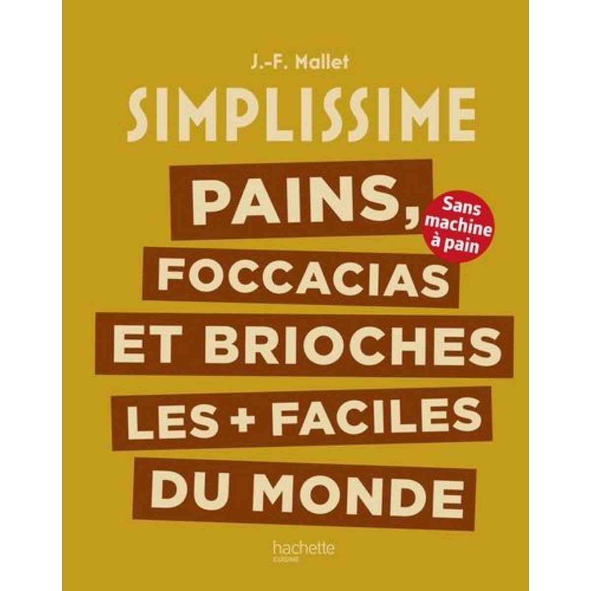PAINS, FOCCACIAS ET BRIOCHES LES + FACILES DU MONDE. SANS MACHINE A PAIN, Mallet Jean-François