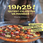 19H25 ! QU'EST-CE QU'ON VA MANGER ? 80 RECETTES SAINES, FACILES ET RAPIDES, Chioca Marie