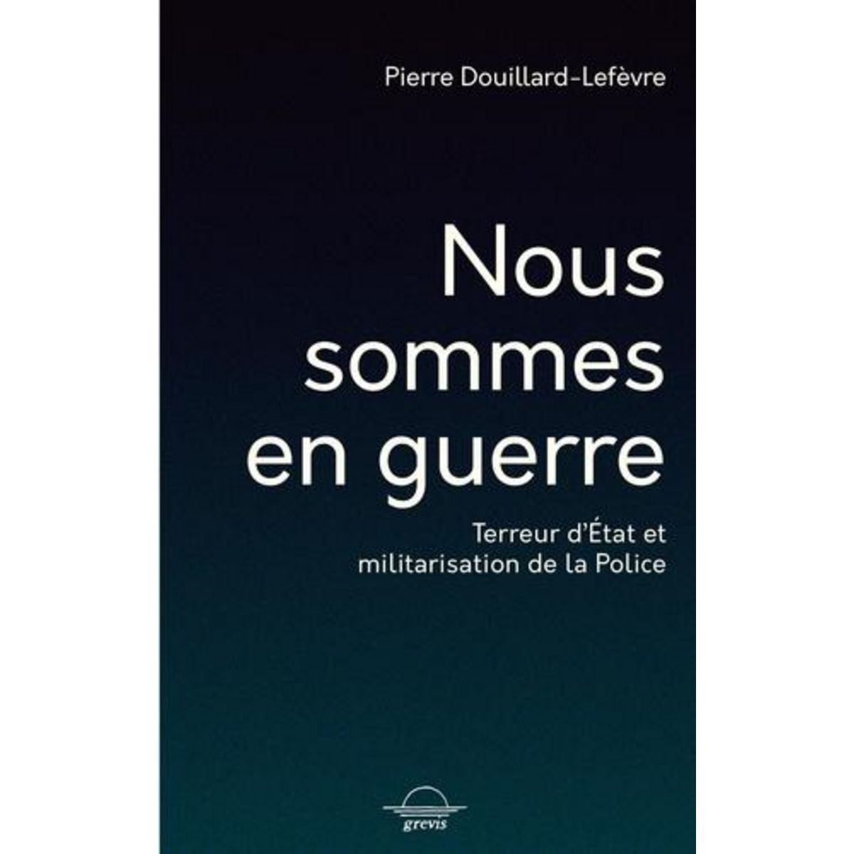 NOUS SOMMES EN GUERRE. TERREUR D'ETAT ET MILITARISATION DE LA POLICE, Douillard-Lefèvre Pierre