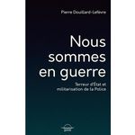 NOUS SOMMES EN GUERRE. TERREUR D'ETAT ET MILITARISATION DE LA POLICE, Douillard-Lefèvre Pierre