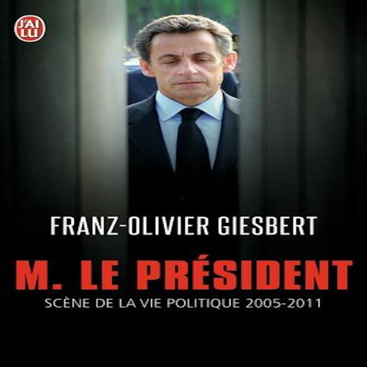 MONSIEUR LE PRESIDENT. SCENES DE LA VIE POLITIQUE (2005-2011), Giesbert Franz-Olivier