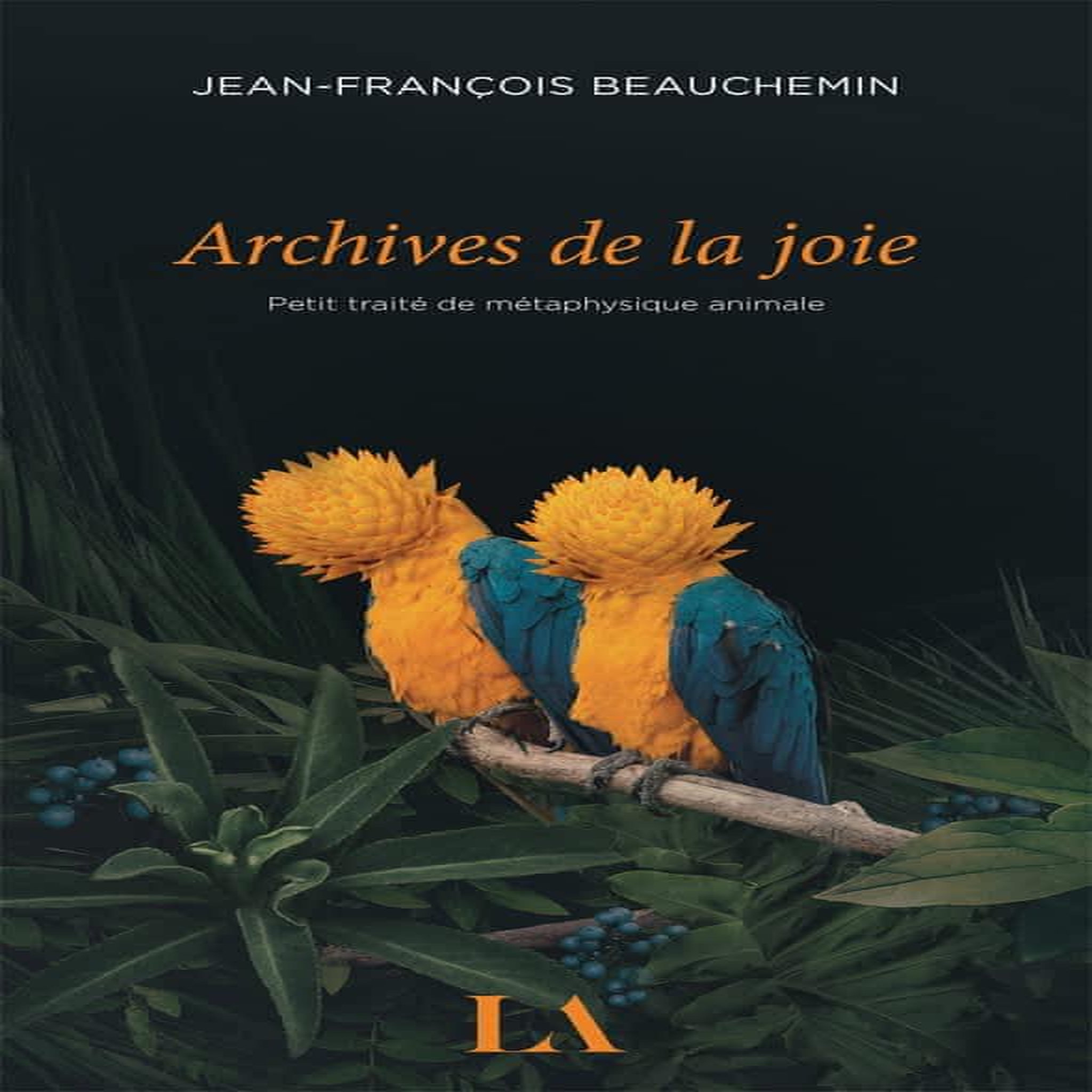 ARCHIVES DE LA JOIE. PETIT TRAITE DE METAPHYSIQUE ANIMALE, Beauchemin Jean-François