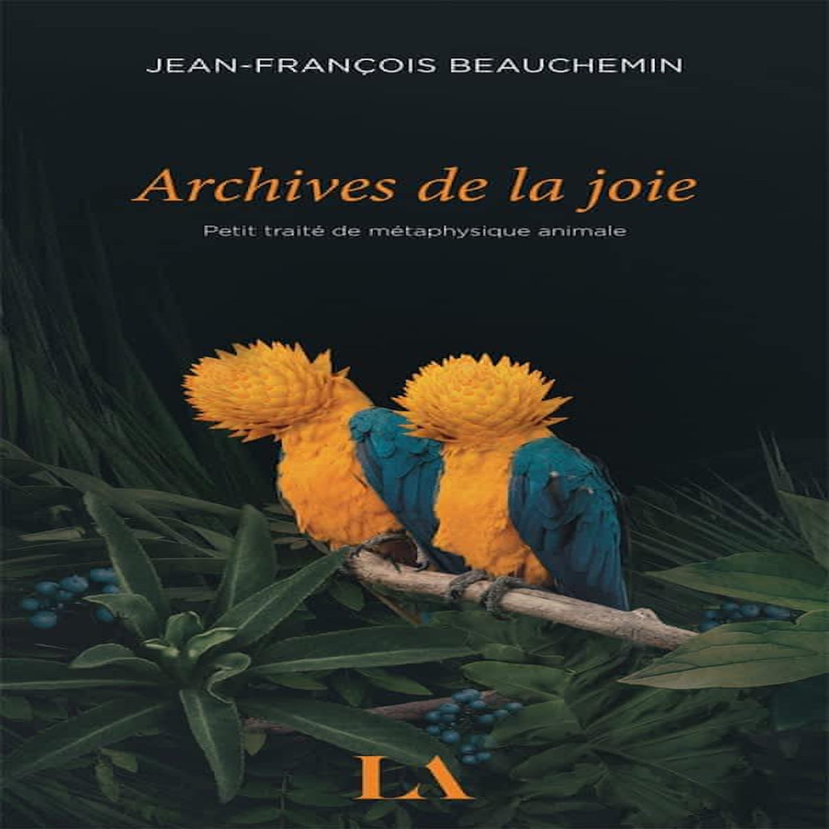 ARCHIVES DE LA JOIE. PETIT TRAITE DE METAPHYSIQUE ANIMALE, Beauchemin Jean-François