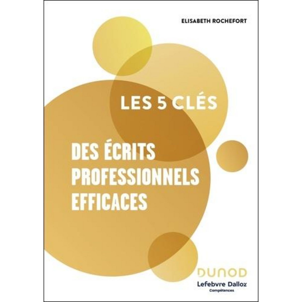 LES 5 CLES DES ECRITS PROFESSIONNELS EFFICACES, Rochefort Elisabeth