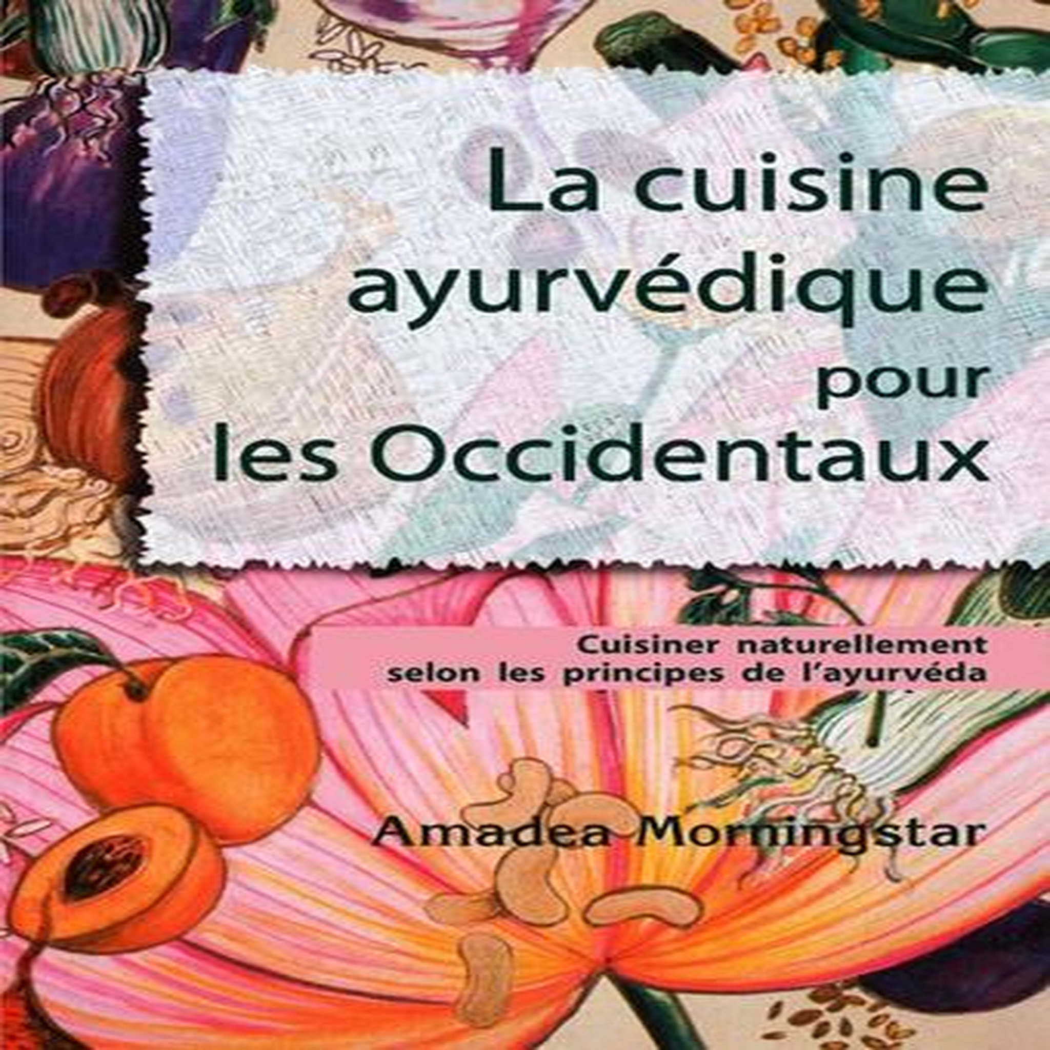 LA CUISINE AYURVEDIQUE POUR LES OCCIDENTAUX. CUISINER NATURELLEMENT SELON LES PRINCIPES DE L'AYURVEDA, Morningstar Amadea