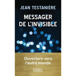 MESSAGER DE L'INVISIBLE. OUVERTURE VERS L'AUTRE MONDE, Testanière Jean