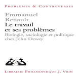 LE TRAVAIL ET SES PROBLEMES. BIOLOGIE, SOCIOLOGIE ET POLITIQUE CHEZ JOHN DEWEY, Renault Emmanuel