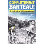 COMPLETEMENT BARTEAU ! MA VIE DE VELO EN 100 HISTOIRES EPIQUES, Barteau Vincent