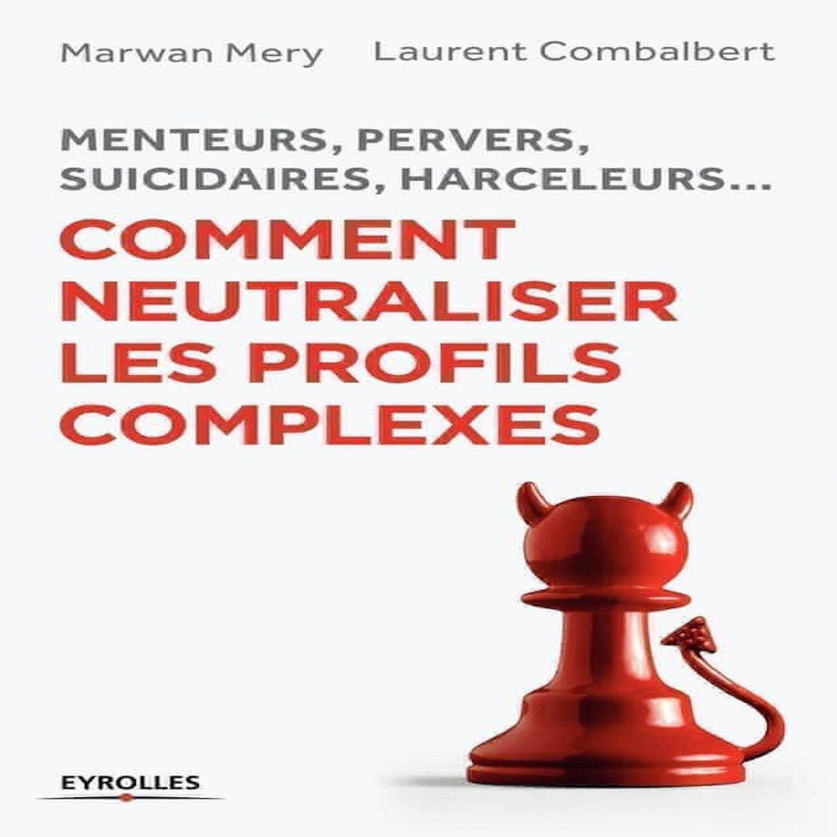 COMMENT NEUTRALISER LES PROFILS COMPLEXES. MENTEURS, PERVERS, SUICIDAIRES, HARCELEURS..., Mery Marwan