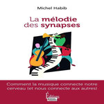 LA MELODIE DES SYNAPSES. COMMENT LA MUSIQUE CONNECTE NOTRE CERVEAU (ET NOUS CONNECTE AUX AUTRES), Habib Michel