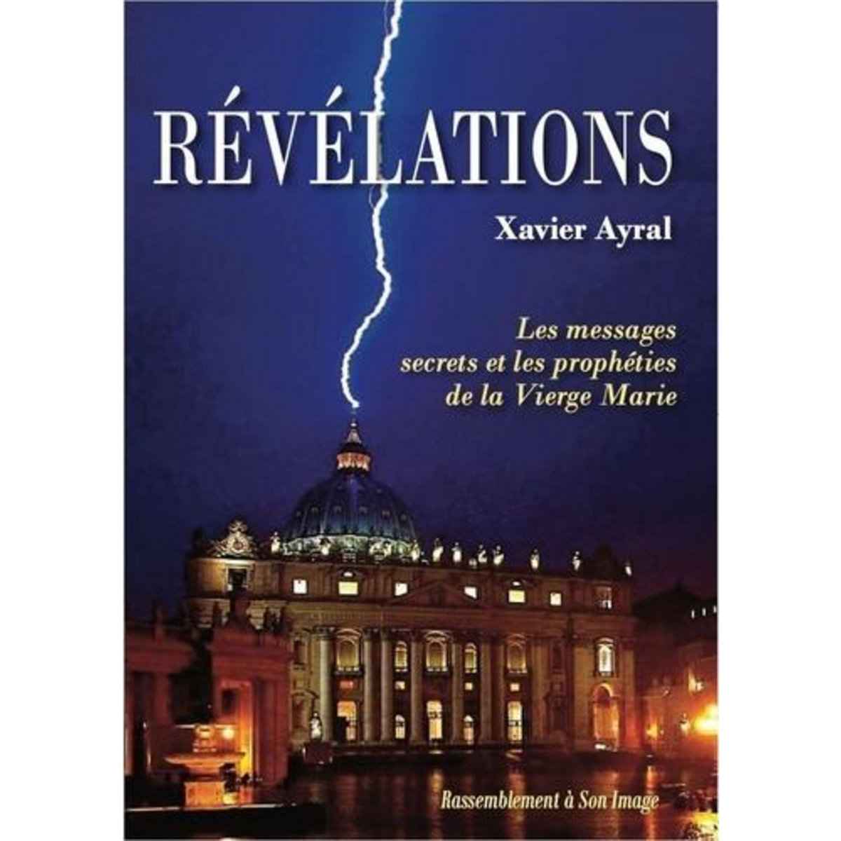 REVELATIONS. TOME 1, LES MESSAGES SECRETS ET LES PROPHETIES DE LA VIERGE MARIE, Ayral Xavier
