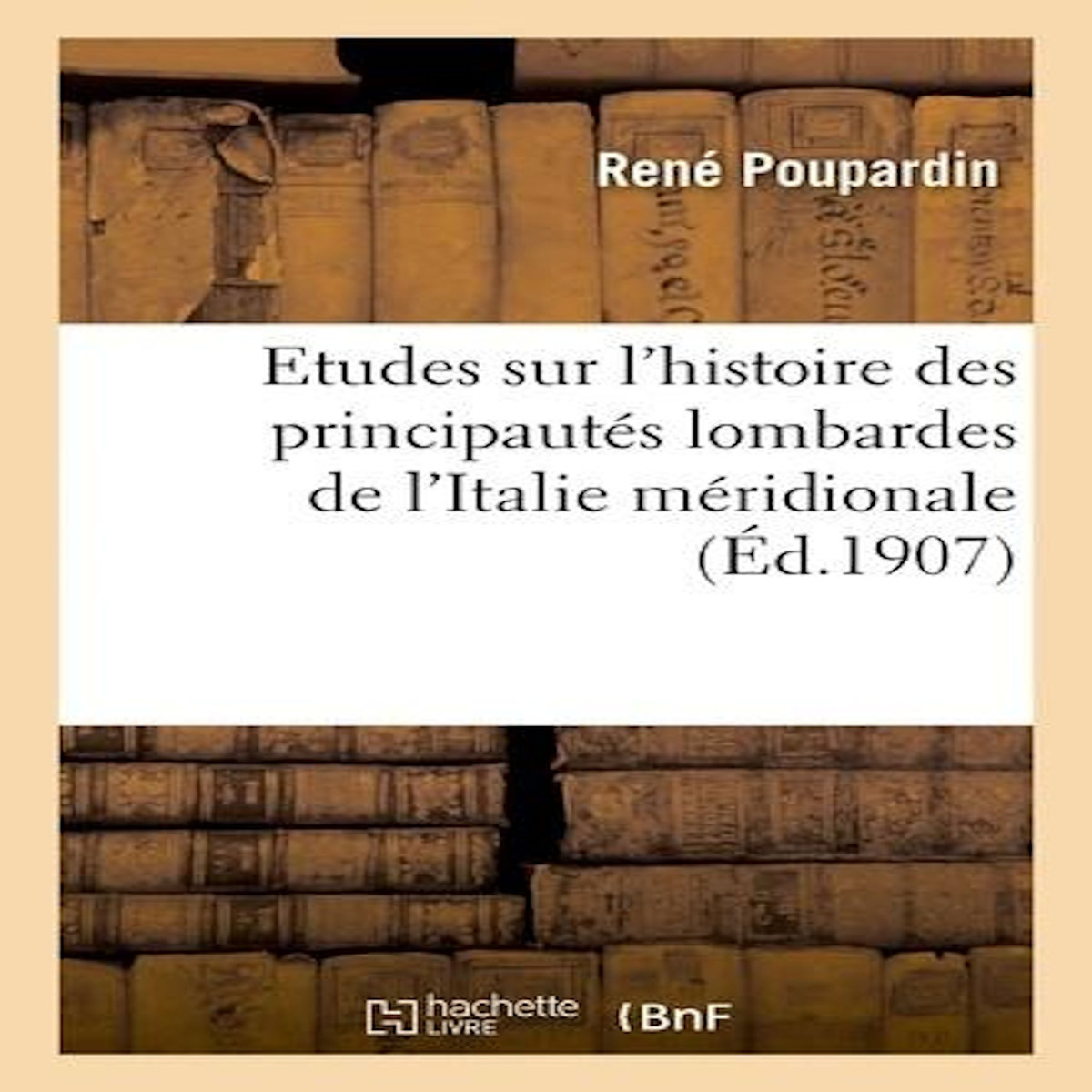 ETUDES SUR L'HISTOIRE DES PRINCIPAUTÉS LOMBARDES DE L'ITALIE MÉRIDIONALE, Poupardin René