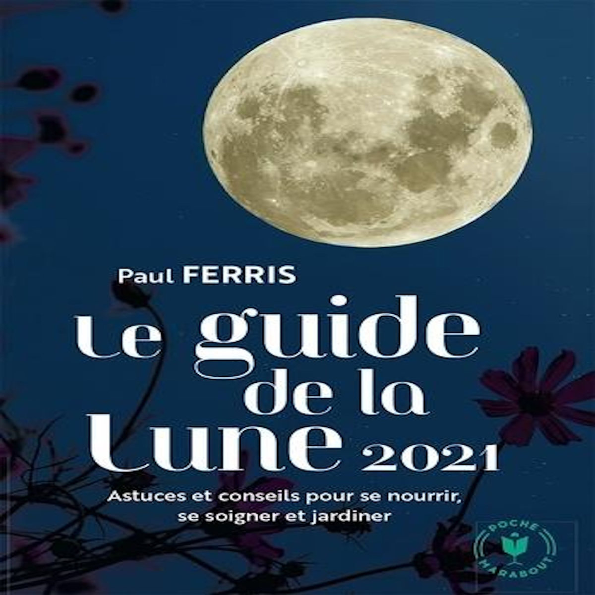 GUIDE DE LA LUNE. L'INFLUENCE DE LA LUNE SUR LE JARDIN ET LA SANTE. JOUR APRES JOUR, CHOISIR LES MEILLEURS MOMENTS, EDITION 2021, Ferris Paul