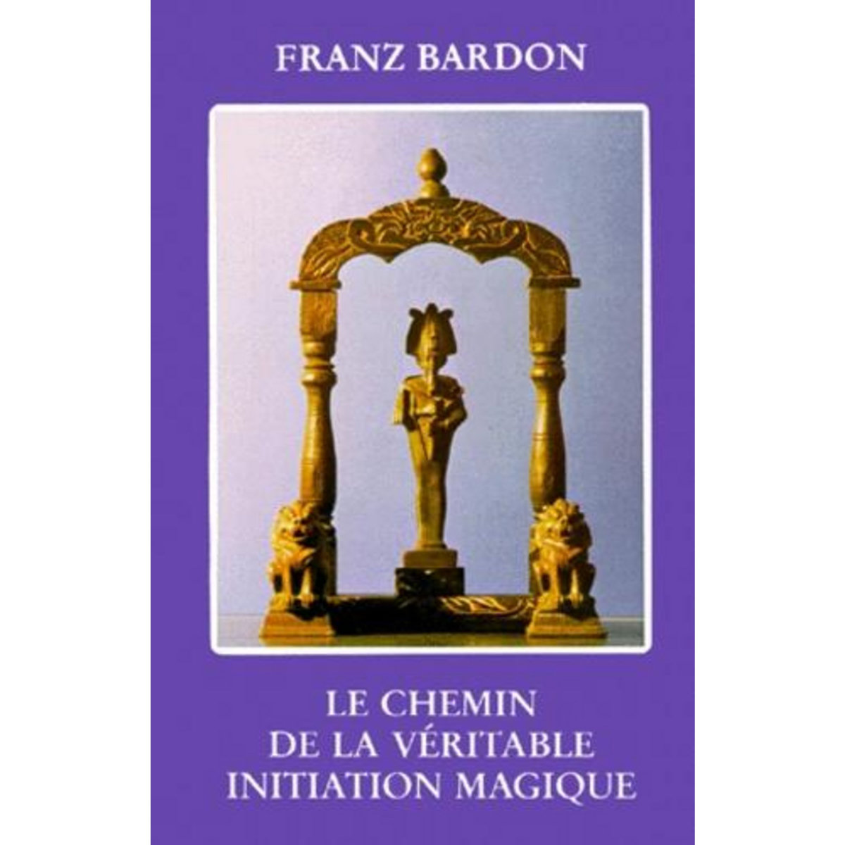 LE CHEMIN DE LA VERITABLE INITIATION MAGIQUE, Bardon Franz