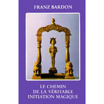 LE CHEMIN DE LA VERITABLE INITIATION MAGIQUE, Bardon Franz