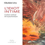 L'IDIOT INTIME. L'ENFANT MEDUSE DE LA PSYCHANALYSE, Lévy Ghyslain