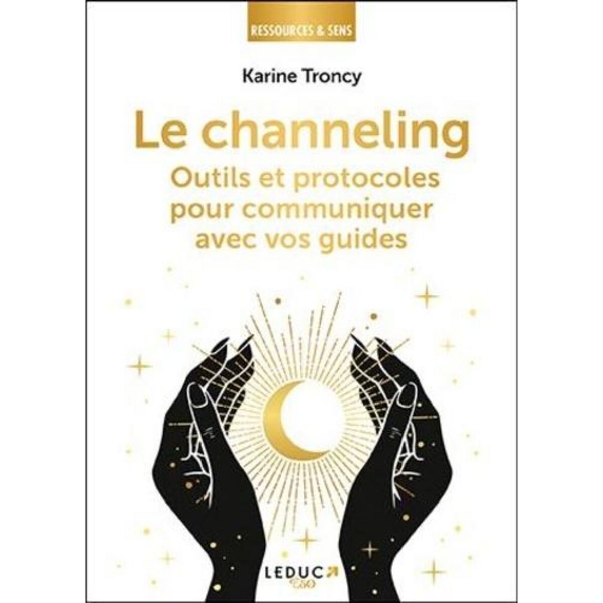 LE CHANNELING. OUTILS ET PROTOCOLES POUR COMMUNIQUER AVEC VOS GUIDES, Troncy Karine