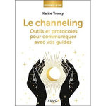 LE CHANNELING. OUTILS ET PROTOCOLES POUR COMMUNIQUER AVEC VOS GUIDES, Troncy Karine