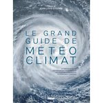 LE GRAND GUIDE DE LA METEO ET DU CLIMAT. LE TEMPS ET LE CLIMAT, LES PHENOMENES ATMOSPHERIQUES, LES CYCLES METEOROLOGIQUES, LE CHANGEMENT CLIMATIQUE, 2E EDITION, Nouaillas Olivier