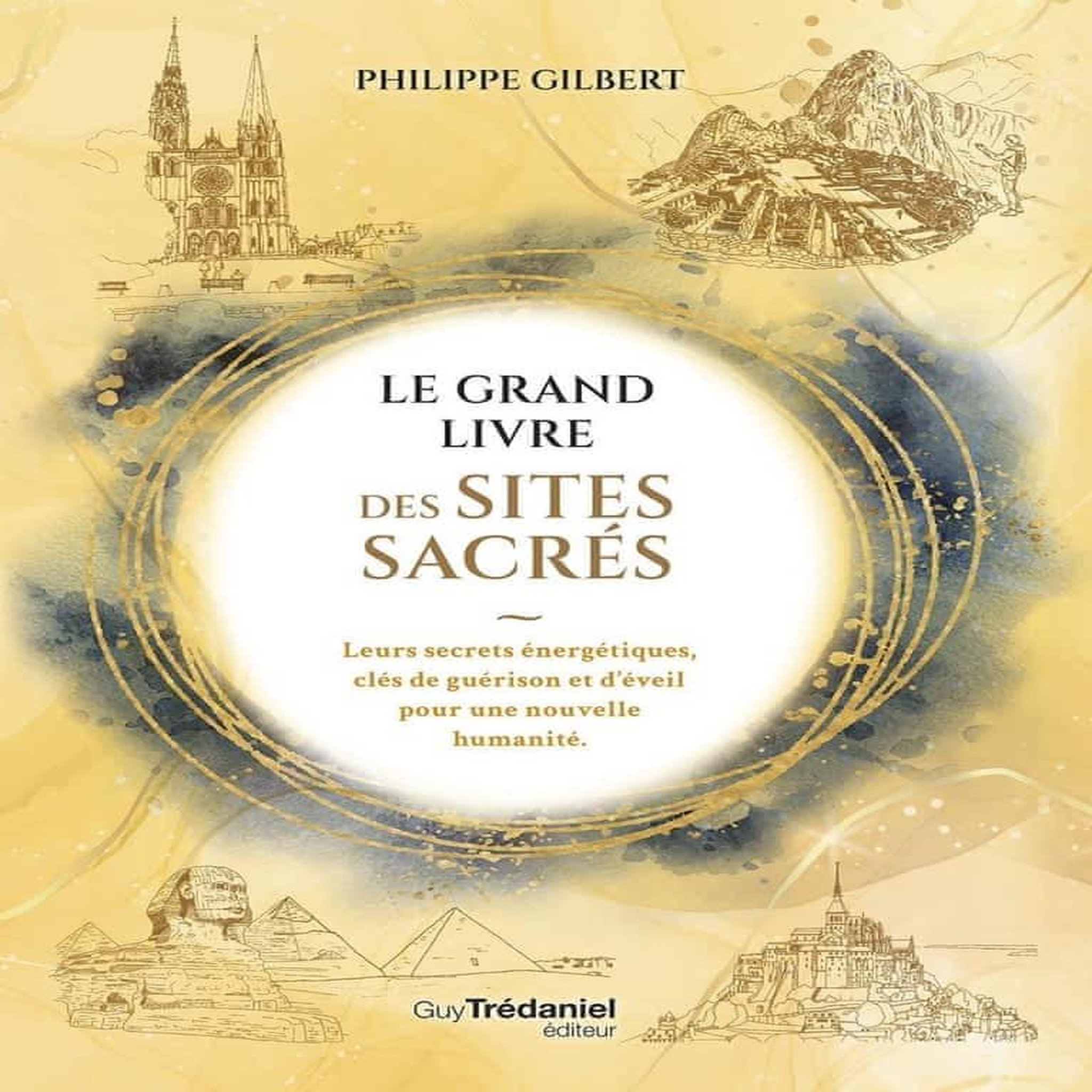 LE GRAND LIVRE DES LIEUX SACRES. LEURS SECRETS ENERGETIQUES, CLES DE GUERISON ET D'EVEIL POUR UNE NOUVELLE HUMANITE, Gilbert Philippe
